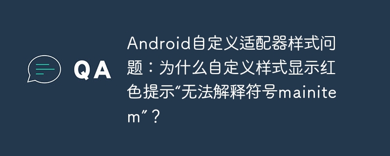 Android自定义适配器样式问题：为什么自定义样式显示红色提示“无法解释符号mainitem”？