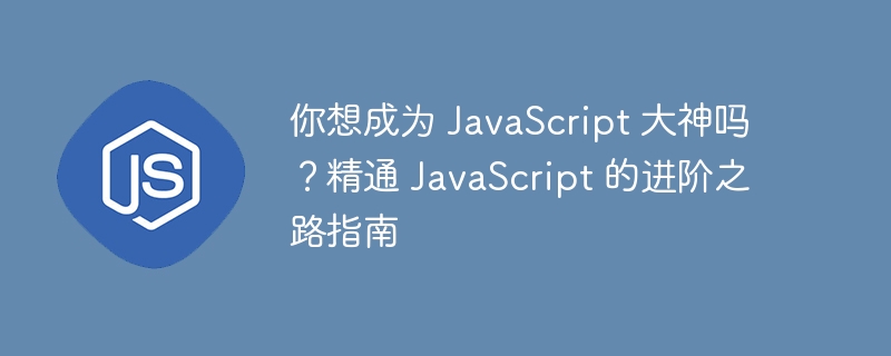 你想成为 JavaScript 大神吗？精通 JavaScript 的进阶之路指南