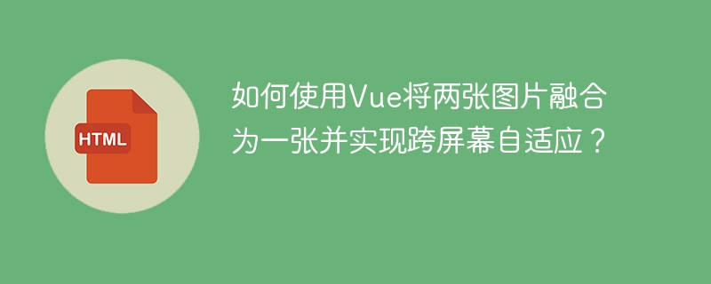 如何使用Vue将两张图片融合为一张并实现跨屏幕自适应？ 
