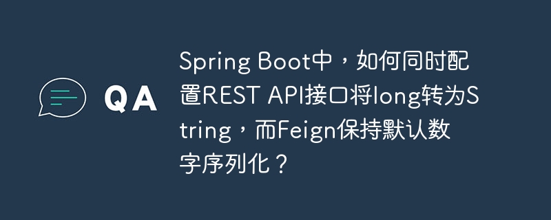 Spring Boot中，如何同时配置REST API接口将long转为String，而Feign保持默认数字序列化？