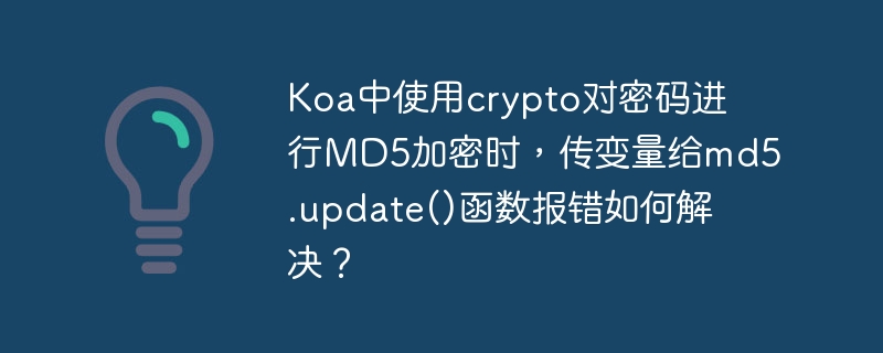 Koa中使用crypto对密码进行MD5加密时,传变量给md5.update()函数报错如何解决?
