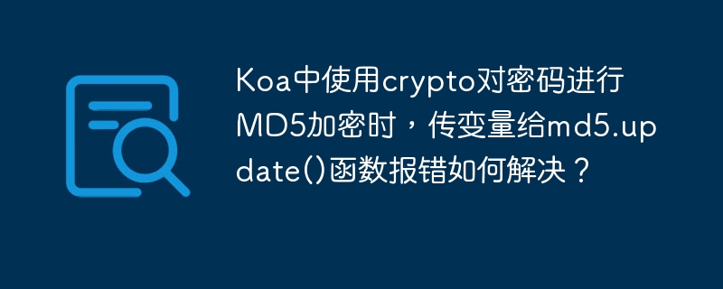 Koa中使用crypto对密码进行MD5加密时，传变量给md5.update()函数报错如何解决？