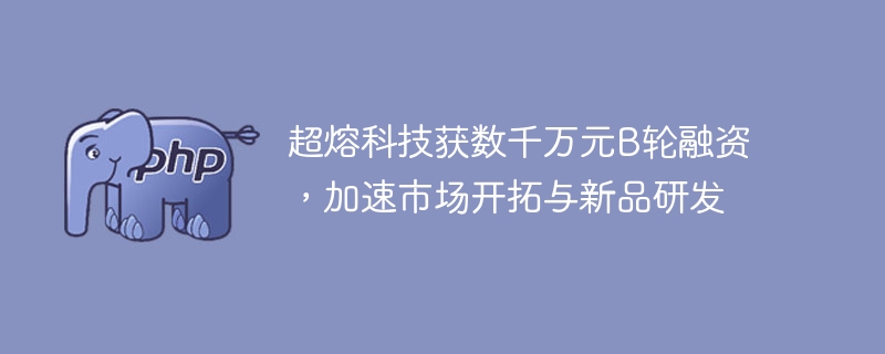 超熔科技获数千万元B轮融资，加速市场开拓与新品研发