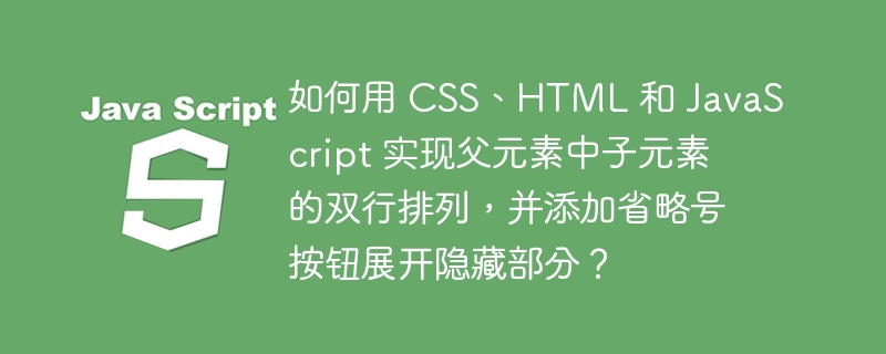 如何用 CSS、HTML 和 JavaScript 实现父元素中子元素的双行排列,并添加省略号按钮展开隐藏部分?