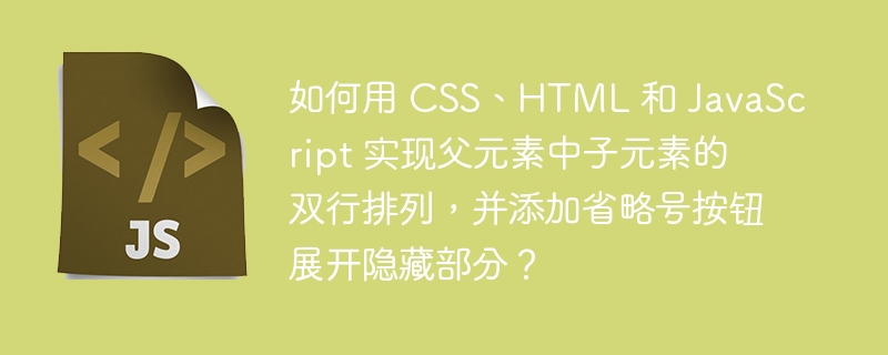 如何用 CSS、HTML 和 JavaScript 实现父元素中子元素的双行排列，并添加省略号按钮展开隐藏部分？