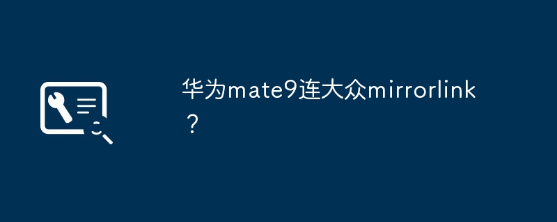 华为mate9连大众mirrorlink？