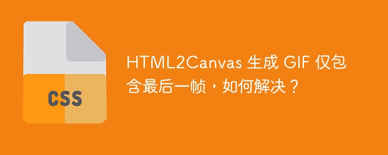 HTML2Canvas 生成 GIF 仅包含最后一帧，如何解决？
