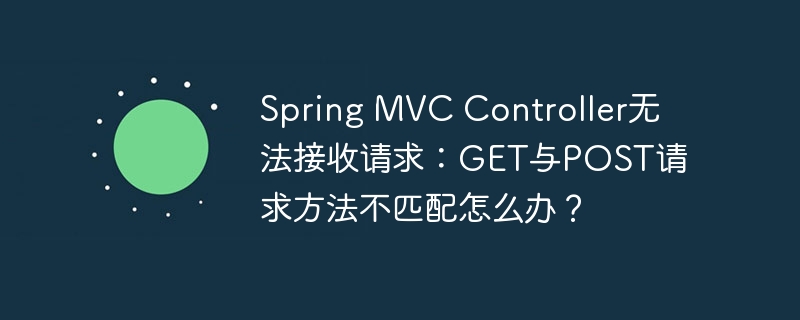 Spring MVC Controller无法接收请求:GET与POST请求方法不匹配怎么办?