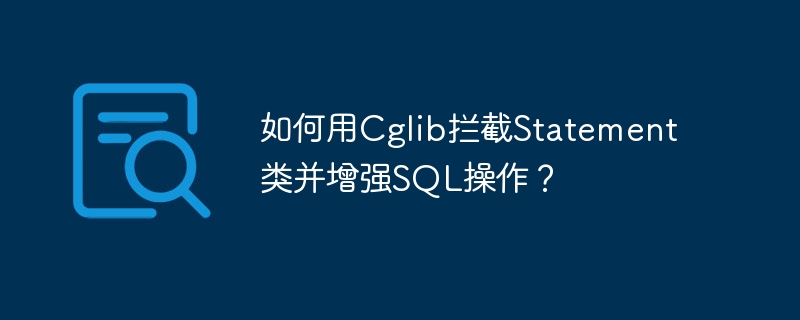 如何用Cglib拦截Statement类并增强SQL操作?