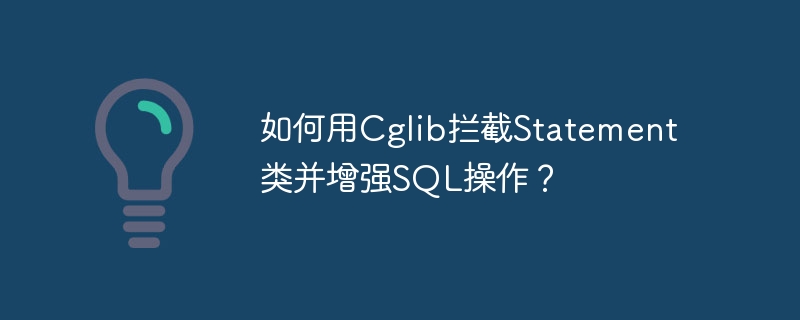 如何用Cglib拦截Statement类并增强SQL操作？
