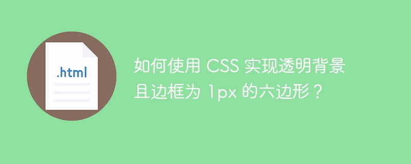 如何使用 CSS 实现透明背景且边框为 1px 的六边形？ 
