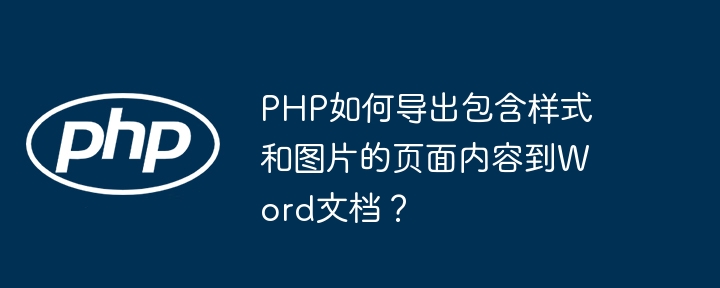 PHP如何导出包含样式和图片的页面内容到Word文档?