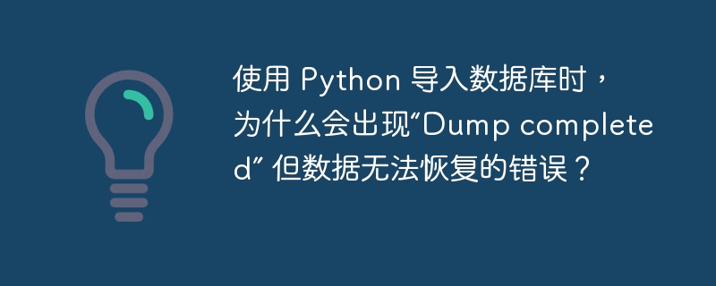 使用 Python 导入数据库时，为什么会出现“Dump completed” 但数据无法恢复的错误？