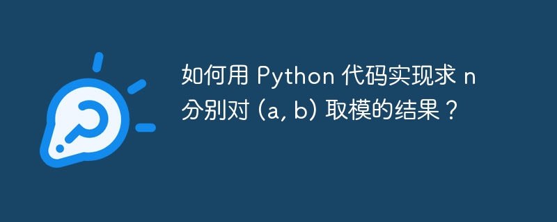 如何用 Python 代码实现求 n 分别对 (a, b) 取模的结果？