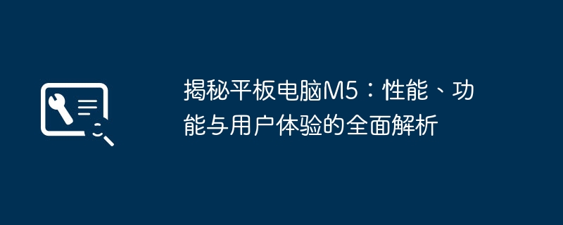 揭秘平板电脑M5：性能、功能与用户体验的全面解析