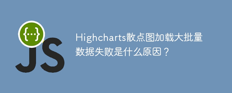 Highcharts散点图加载大批量数据失败是什么原因？
