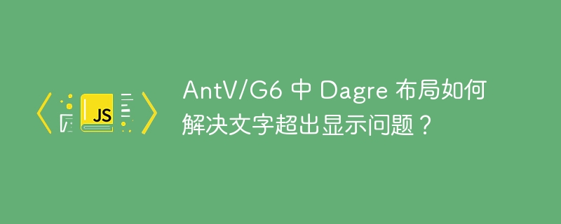 AntV/G6 中 Dagre 布局如何解决文字超出显示问题？