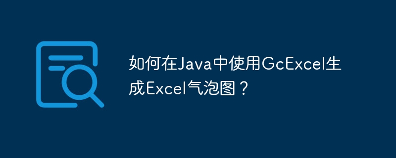 如何在Java中使用GcExcel生成Excel气泡图？