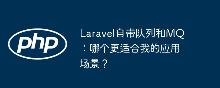 Laravel自带队列和MQ：哪个更适合我的应用场景？
