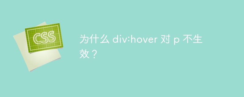 为什么 div:hover 对 p 不生效？