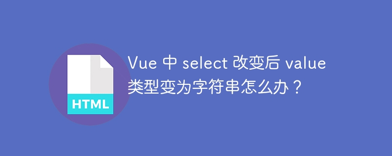 Vue 中 select 改变后 value 类型变为字符串怎么办?