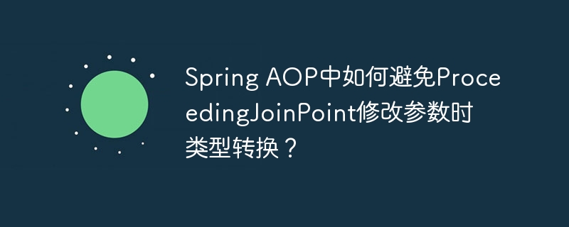 Spring AOP中如何避免ProceedingJoinPoint修改参数时类型转换？