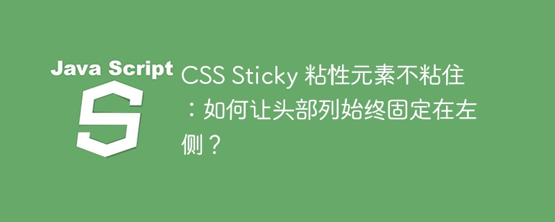 CSS Sticky 粘性元素不粘住：如何让头部列始终固定在左侧？