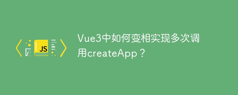 Vue3中如何变相实现多次调用createApp？
