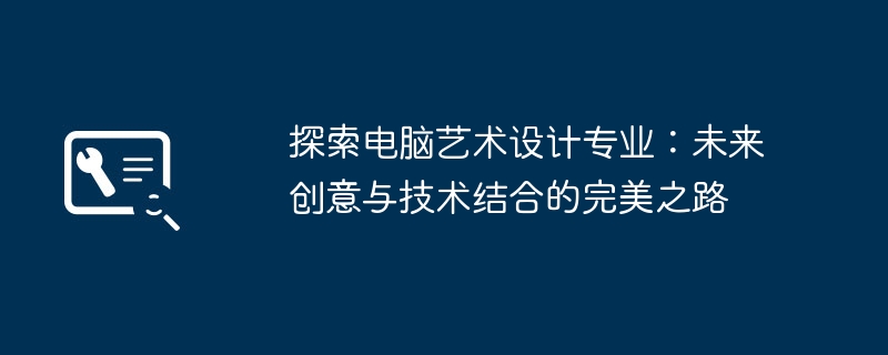 探索电脑艺术设计专业：未来创意与技术结合的完美之路