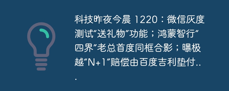 科技昨夜今晨 1220：微信灰度测试“送礼物”功能；鸿蒙智行“四界”老总首度同框合影；曝极越“N+1”赔偿由百度吉利垫付...