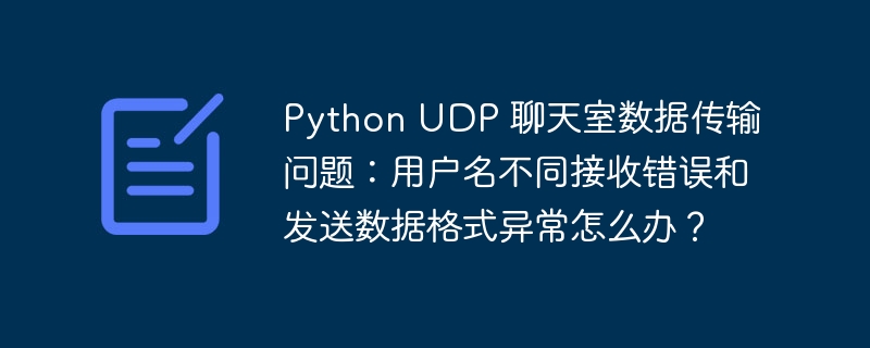 Python UDP 聊天室数据传输问题：用户名不同接收错误和发送数据格式异常怎么办？