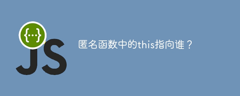 匿名函数中的this指向谁？