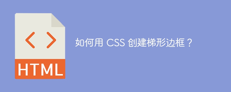 如何用 CSS 创建梯形边框？ 
