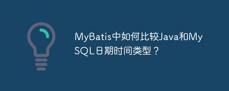 MyBatis中如何比较Java和MySQL日期时间类型？
