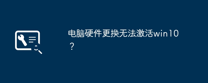 电脑硬件更换无法激活win10？