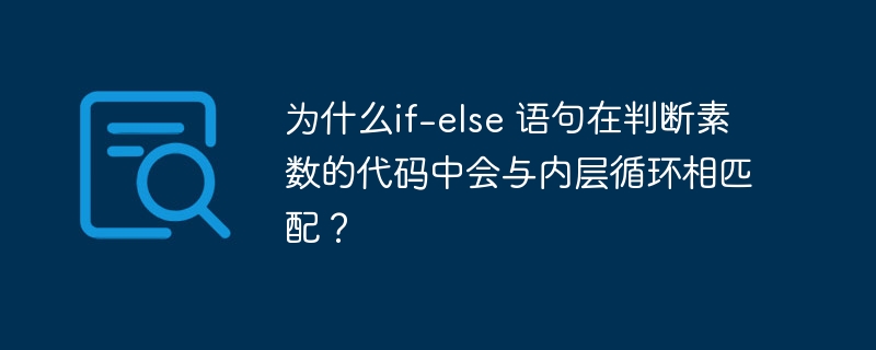 为什么if-else 语句在判断素数的代码中会与内层循环相匹配?