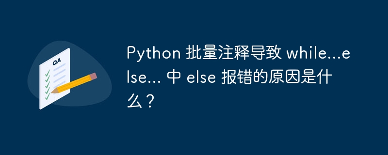 Python 批量注释导致 while...else... 中 else 报错的原因是什么？