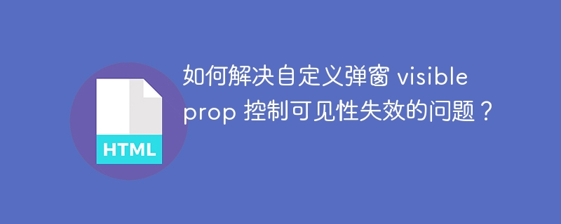 如何解决自定义弹窗 visible prop 控制可见性失效的问题?