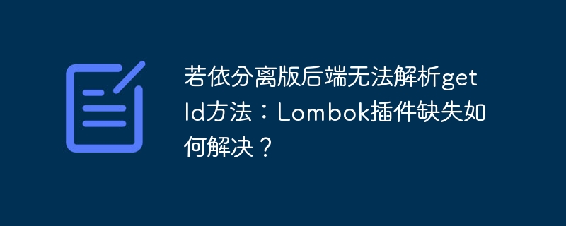 若依分离版后端无法解析getId方法：Lombok插件缺失如何解决？