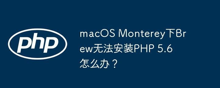 macOS Monterey下Brew无法安装PHP 5.6怎么办?
