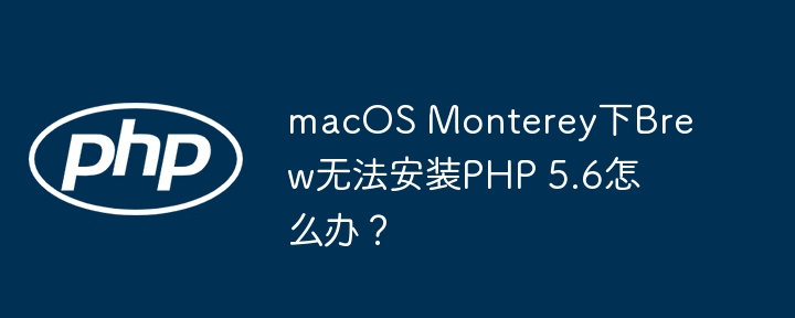 macOS Monterey下Brew无法安装PHP 5.6怎么办？