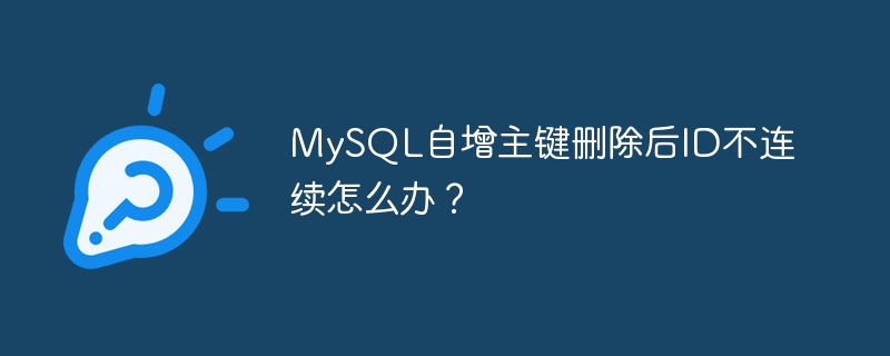 MySQL自增主键删除后ID不连续怎么办？