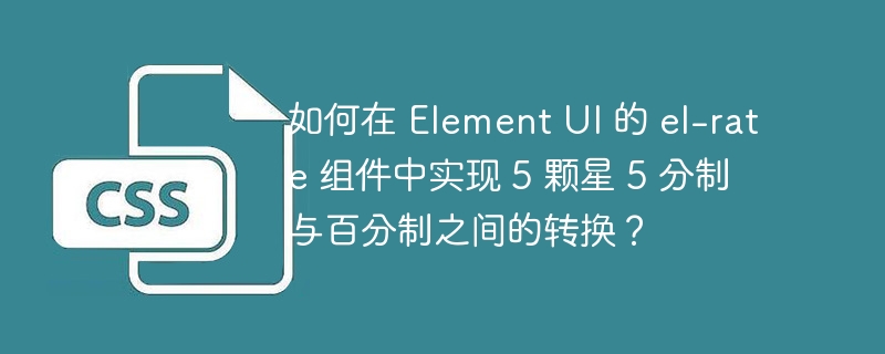 如何在 Element UI 的 el-rate 组件中实现 5 颗星 5 分制与百分制之间的转换？