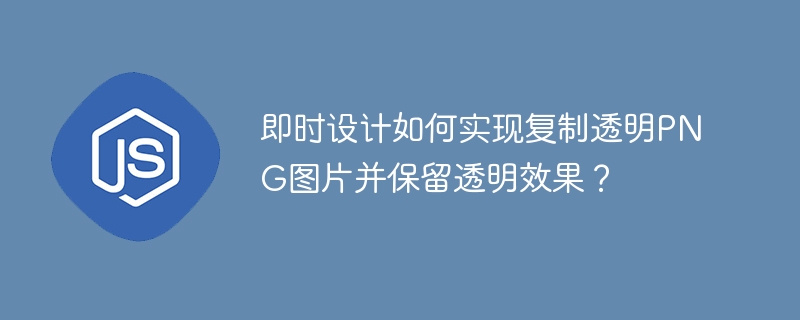 即时设计如何实现复制透明PNG图片并保留透明效果？
