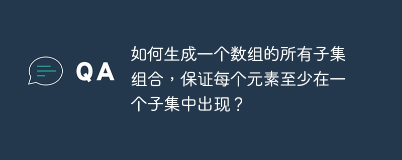 如何生成一个数组的所有子集组合，保证每个元素至少在一个子集中出现？