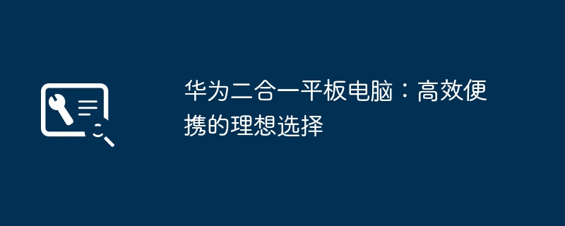 华为二合一平板电脑：高效便携的理想选择