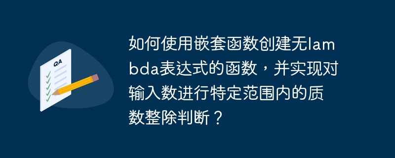 如何使用嵌套函数创建无lambda表达式的函数,并实现对输入数进行特定范围内的质数整除判断?