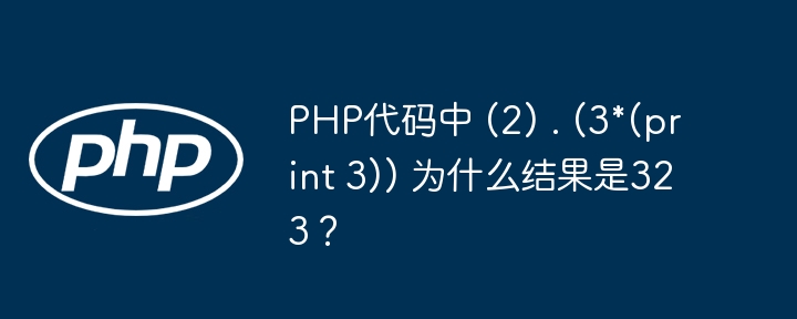 PHP代码中 (2) . (3*(print 3)) 为什么结果是323？