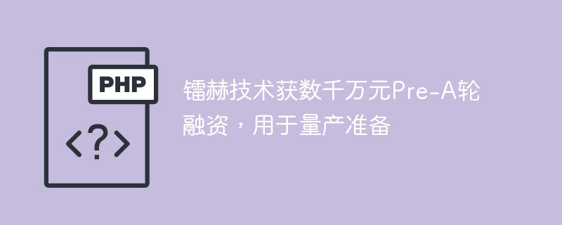 镭赫技术获数千万元Pre-A轮融资，用于量产准备