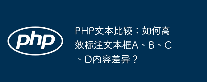 PHP文本比较：如何高效标注文本框A、B、C、D内容差异？